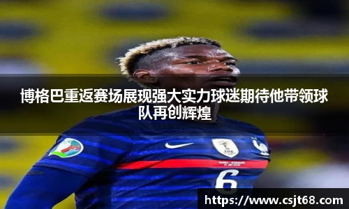 博格巴重返赛场展现强大实力球迷期待他带领球队再创辉煌