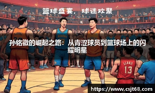 孙铭徽的崛起之路：从青涩球员到篮球场上的闪耀明星