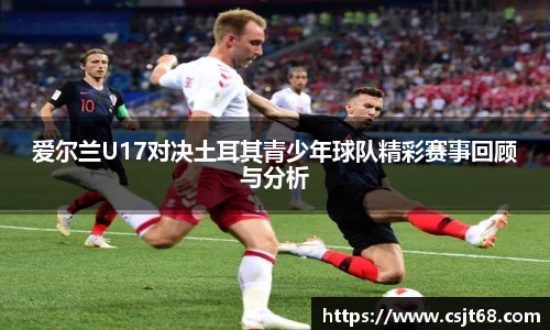 爱尔兰U17对决土耳其青少年球队精彩赛事回顾与分析